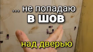 Как РАЗОГНАТЬ погрешность на швах плитки в 2мм над дверью, чтобы попасть в УРОВЕНЬ другой стены?