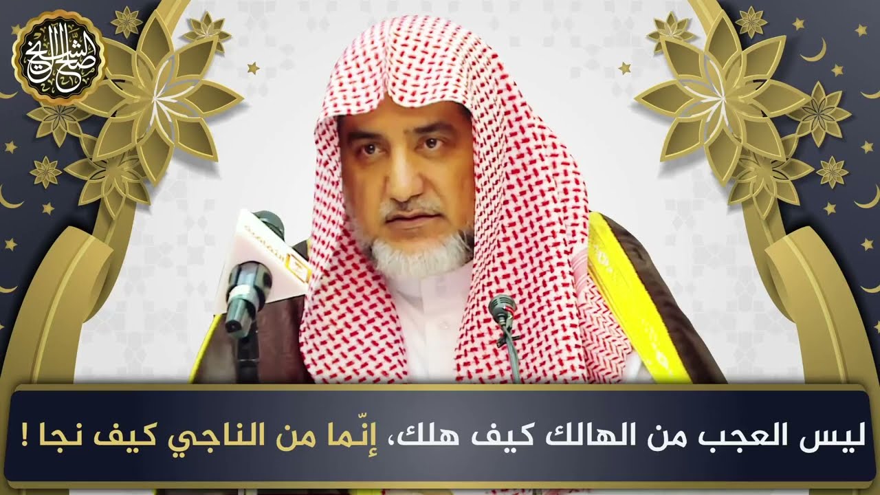 ليس العجب من الهالك كيف هلك ، إنما من الناجي كيف نجا ! | الشيخ صالح آل الشيخ
