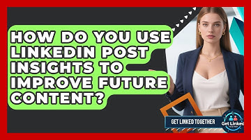 How Do You Use LinkedIn Post Insights To Improve Future Content? - Get Linked Together