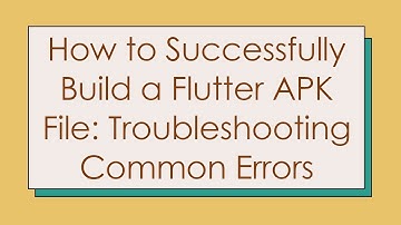 How to Successfully Build a Flutter APK File: Troubleshooting Common Errors