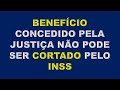 BENEFÍCIO CONCEDIDO NA JUSTIÇA NÃO PODER SER CORTADO PELO INSS