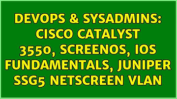 DevOps & SysAdmins: Cisco Catalyst 3550, ScreenOS, IOS Fundamentals, Juniper ssg5 NetScreen vlan