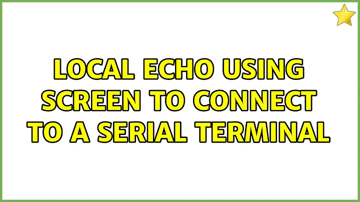 Local echo using Screen to connect to a serial terminal (2 Solutions!!)