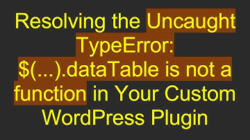 Resolving the Uncaught TypeError: $(...).dataTable is not a function in Your Custom WordPress Plugin