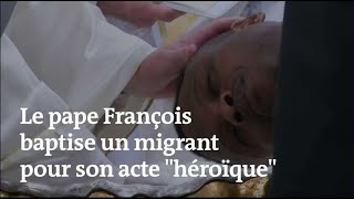 Le pape François baptise un migrant pour son acte « héroïque »