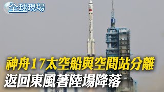 神舟17太空船與空間站分離 返回東風著陸場降落｜