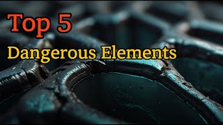 Deadly Elements: Top 5 Dangerous Elements You Should Avoid
