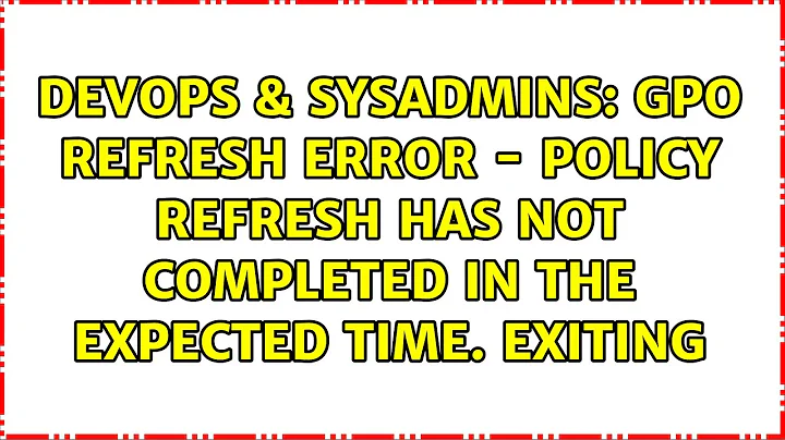 GPO refresh error - Policy Refresh has not completed in the expected time. Exiting