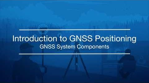 02.GNSS System Components (Introduction to GNSS Positioning by Topcon University)