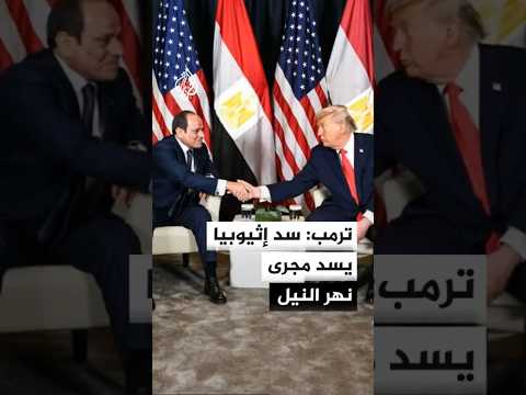 ترمب: سد إثيوبيا من أكبر سدود العالم ومولته الولايات المتحدة وهو يسد مجرى نهر النيل