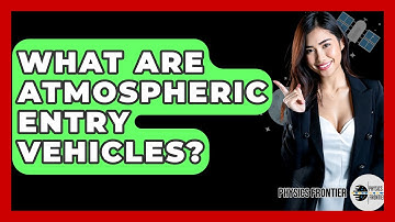 What Are Atmospheric Entry Vehicles? - Physics Frontier