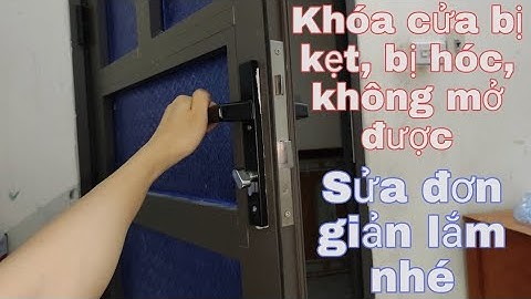 Hướng dẫn sửa khóa cửa bị kẹt, bị hóc, không mở được