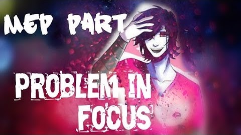 •Mep part•P R O B L E M  I N  FOCUS•for Asriel amv