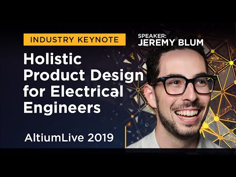 Holistic Product Design for Electrical Engineers with Jeremy Blum - AltiumLive Keynote