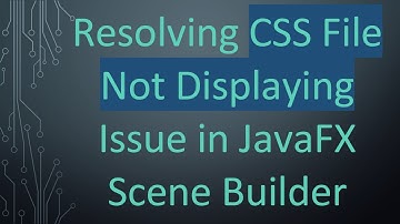 Resolving CSS File Not Displaying Issue in JavaFX Scene Builder