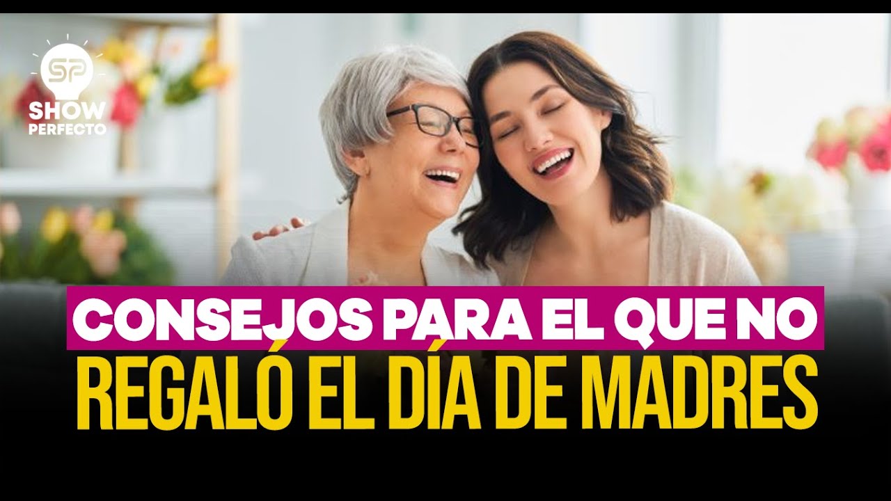 CONSEJOS PARA EL QUE NO REGALÓ EL DIA DE LAS MADRES
