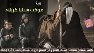 قصة واقعية - سبايا كربلاء - كيف استطاع موكب السبايا الرجوع من الشام إلى كربلاء خلال 10 ايام فقط!!!