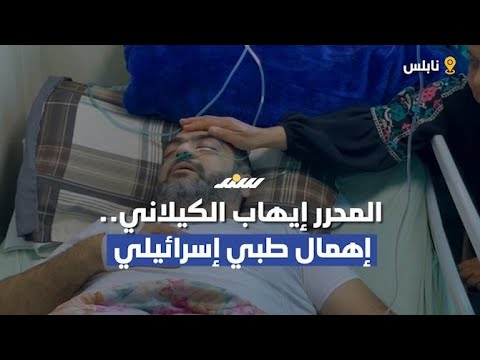 المحرر إيهاب الكيلاني إهمال طبي إسرائيلي قاتل ومطالبات بعلاجه