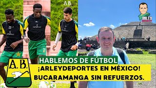 HABLEMOS DE FÚTBOL. BUCARAMANGA SIN REFUERZOS. ARLEYDEPORTES MUNDIALISTA.