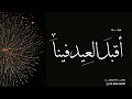 شيلة عيد الفطر حماسي 2026 اقبل العيد فينا شيلات عيد الفطر