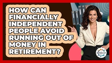 How Can Financially Independent People Avoid Running Out Of Money In Retirement?