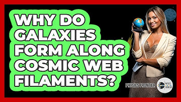 Why Do Galaxies Form Along Cosmic Web Filaments? - Physics Frontier