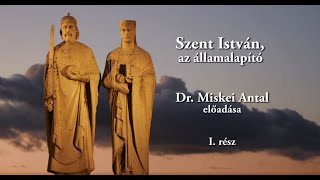 Szent István, az államalapító (I. rész) - Dr. Miskei Antal előadása