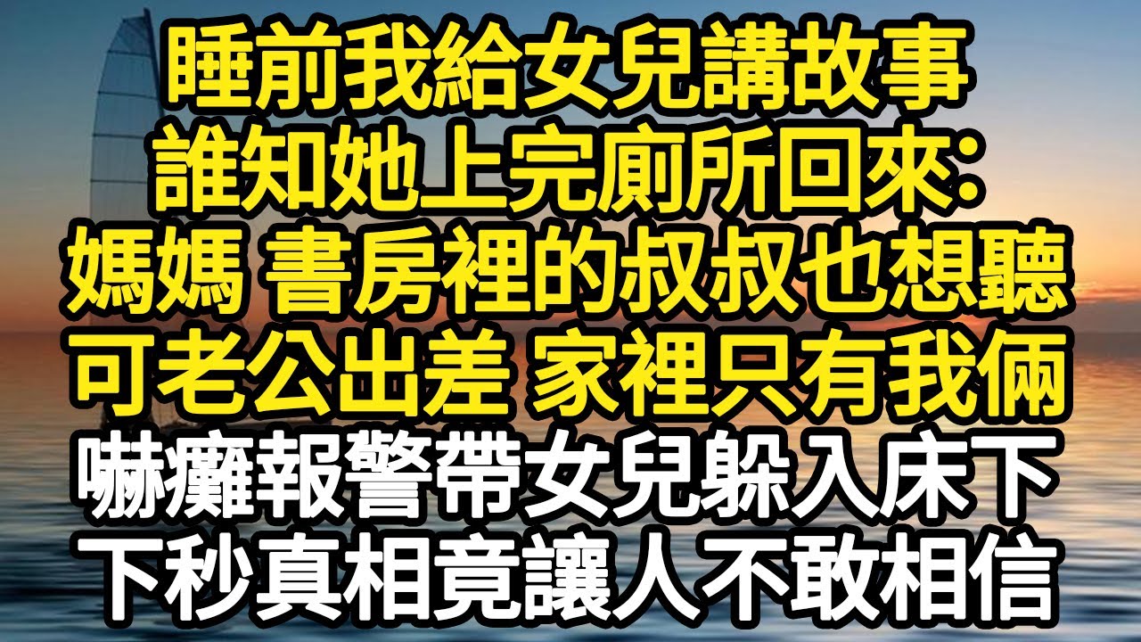 睡前我給女兒講故事，誰知她上完廁所回來：媽媽 書房裡的叔叔也想聽，可老公出差 家裡只有我倆，嚇癱報警帶女兒躲入床下，下秒真相竟讓人不敢相信 #故事#悬疑#人性#刑事#人生故事#生活哲學#為人哲學