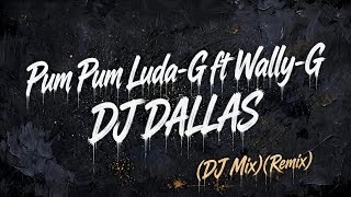 DJ DALLAS - PUM PUM LUDA-G ft WALLY-G (DJ MIX) (REMIX)