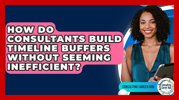 How Do Consultants Build Timeline Buffers Without Seeming Inefficient? - Consulting Career Hub