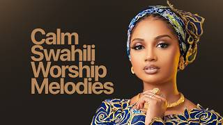 Calm Swahili Worship Melodies | Nyimbo za Kumsifu Mungu | Peaceful Gospel