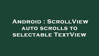 Android : ScrollView auto scrolls to selectable TextView