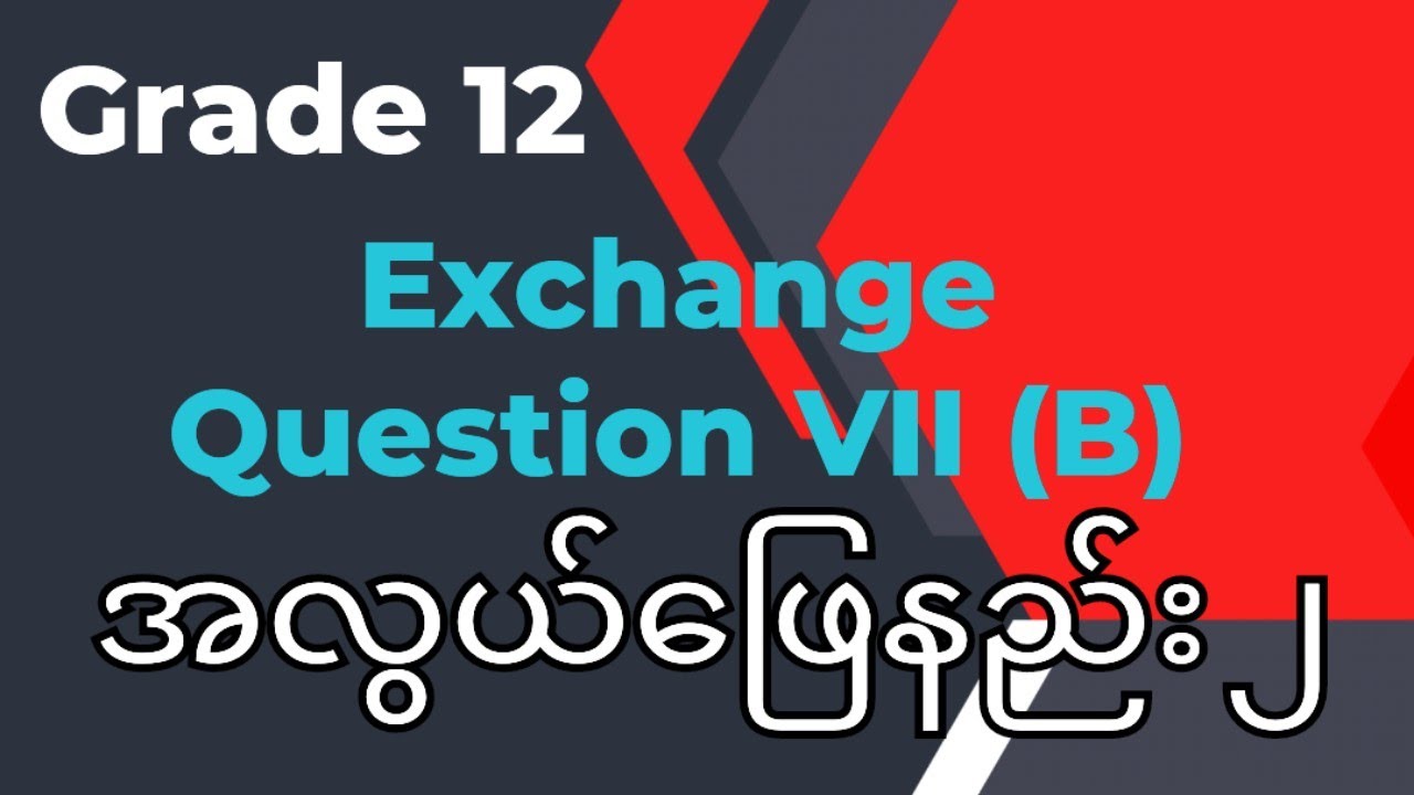 Grade 12 Exchange အလွယ်ဖြေနည်း ၂ Question VII (B)
