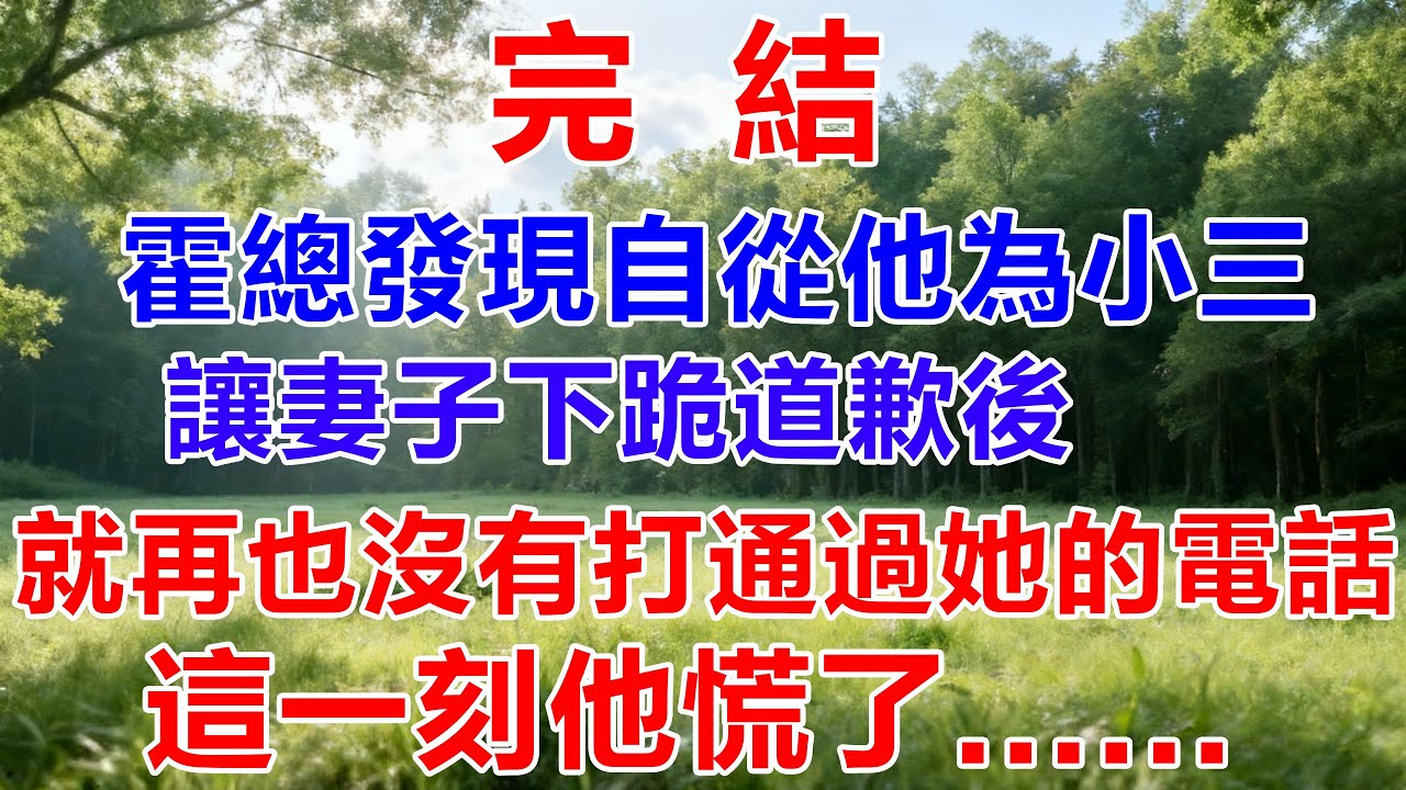 【完結】霍總發現自從他為小三，讓妻子下跪道歉後，就再也沒有打通過她的電話，這一刻他慌了......