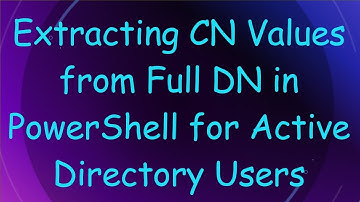 Extracting CN Values from Full DN in PowerShell for Active Directory Users