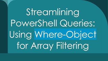 Streamlining PowerShell Queries: Using Where-Object for Array Filtering