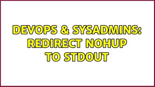 DevOps & SysAdmins: Redirect nohup to stdout (2 Solutions!!)