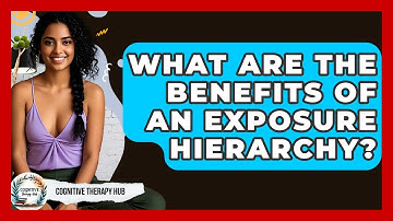 What Are The Benefits Of An Exposure Hierarchy? - Cognitive Therapy Hub
