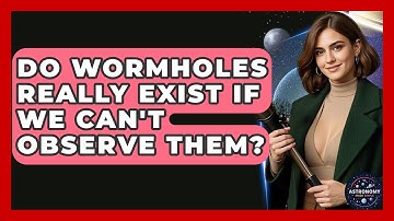 Do Wormholes Really Exist If We Can