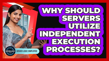 Why Should Servers Utilize Independent Execution Processes?