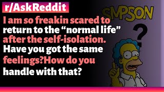 r/AskReddit | Im scared to return to normal life after isolation. Do you feel the same? How to cope?