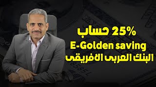 الفائدة 25% حساب توفير E Golden saving من البنك العربي الافريقي الدولي المميزات والعيوب