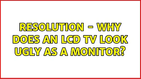 Resolution - Why does an LCD TV look ugly as a monitor? (2 Solutions!!)