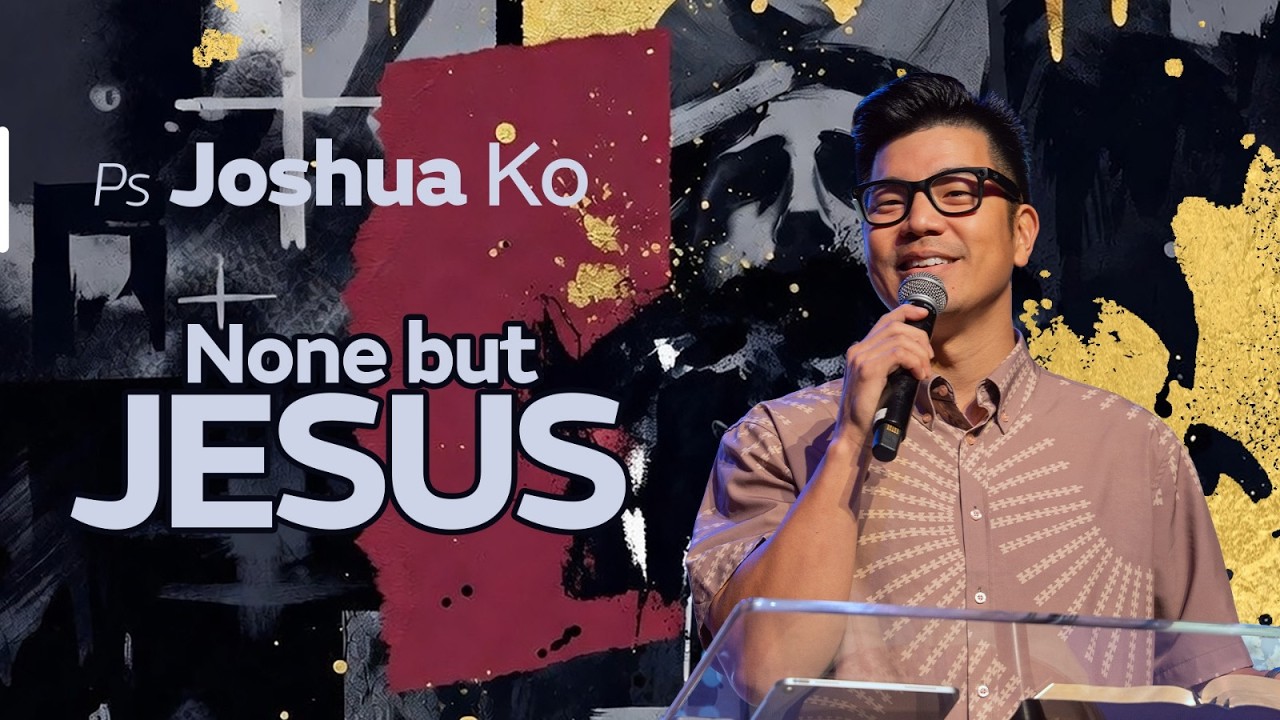 None but Jesus :: Pastor Joshua Ko