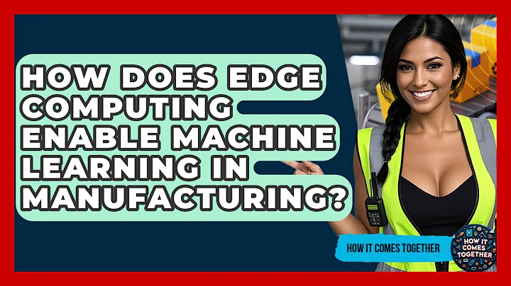 How Does Edge Computing Enable Machine Learning In Manufacturing? - How It Comes Together