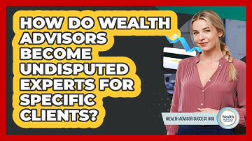 How Do Wealth Advisors Become Undisputed Experts For Specific Clients? - Wealth Advisor Success Hub