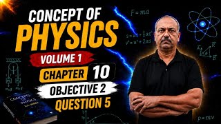 CONCEPT OF PHYSICS | VOLUME 1 | CHAPTER 10 | OBJECTIVE 2 | QUESTION NO 5 | H.C.VERMA 