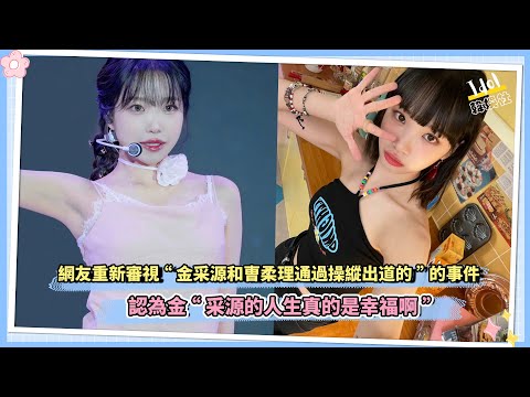 網友重新審視關於“金采源和曺柔理通過操縱出道的”的事件 認為金采源的人生真的是幸福啊