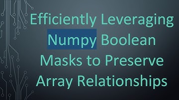 Efficiently Leveraging Numpy Boolean Masks to Preserve Array Relationships
