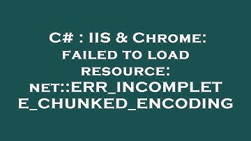 C# : IIS & Chrome: failed to load resource: net::ERR_INCOMPLETE_CHUNKED_ENCODING